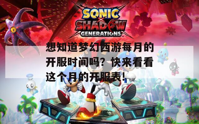 想知道梦幻西游每月的开服时间吗？快来看看这个月的开服表!