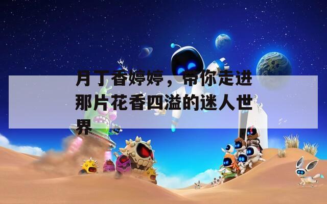 月丁香婷婷，带你走进那片花香四溢的迷人世界