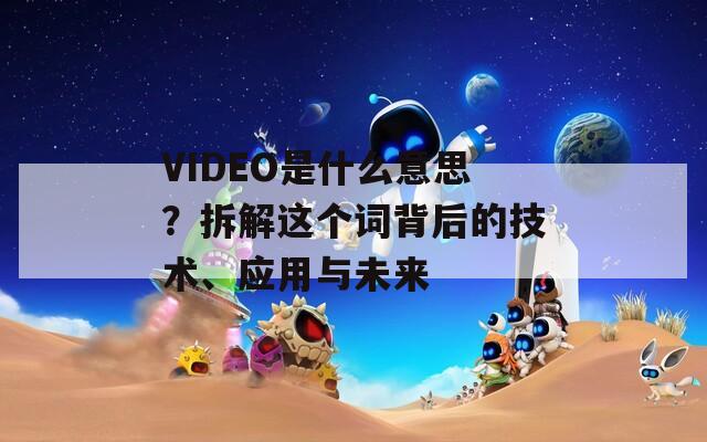 VIDEO是什么意思？拆解这个词背后的技术、应用与未来