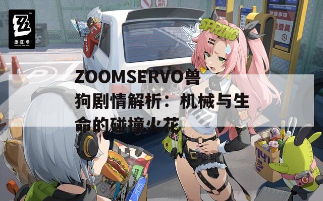 ZOOMSERVO兽狗剧情解析：机械与生命的碰撞火花