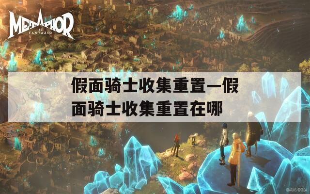 假面骑士收集重置—假面骑士收集重置在哪