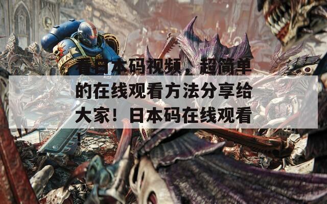 看日本码视频，超简单的在线观看方法分享给大家！日本码在线观看！