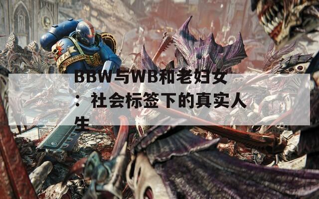 BBW与WB和老妇女：社会标签下的真实人生