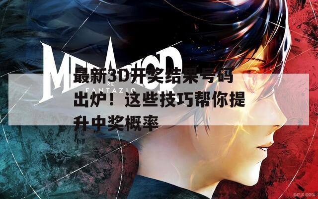 最新3D开奖结果号码出炉！这些技巧帮你提升中奖概率