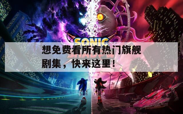 想免费看所有热门旗舰剧集，快来这里！