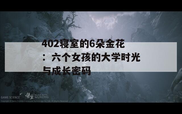 402寝室的6朵金花：六个女孩的大学时光与成长密码