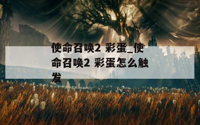 使命召唤2 彩蛋_使命召唤2 彩蛋怎么触发