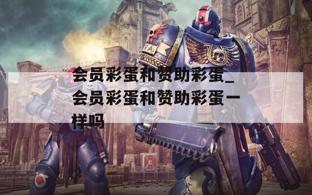 会员彩蛋和赞助彩蛋_会员彩蛋和赞助彩蛋一样吗