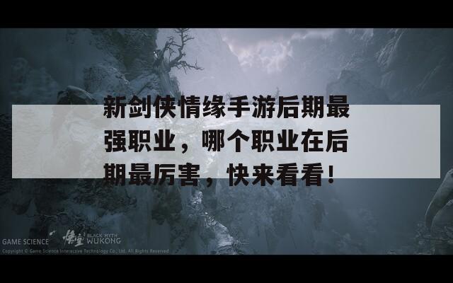 新剑侠情缘手游后期最强职业，哪个职业在后期最厉害，快来看看！