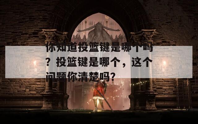 你知道投篮键是哪个吗？投篮键是哪个，这个问题你清楚吗？