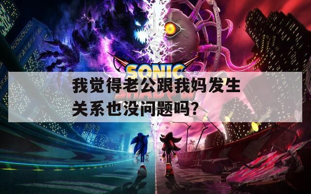 我觉得老公跟我妈发生关系也没问题吗？