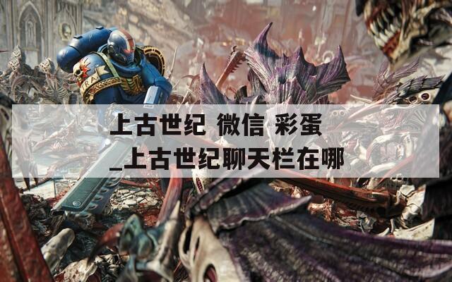 上古世纪 微信 彩蛋_上古世纪聊天栏在哪