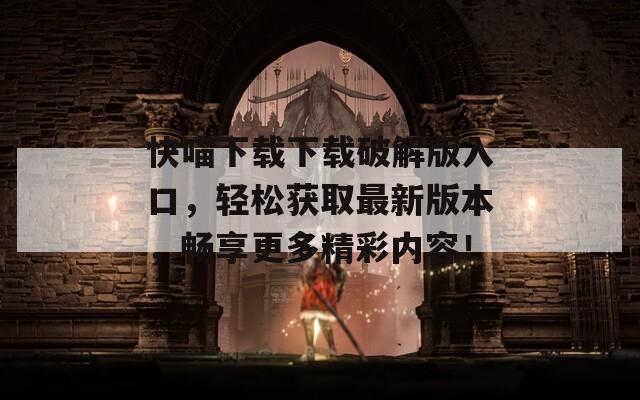 快喵下载下载破解版入口，轻松获取最新版本，畅享更多精彩内容！
