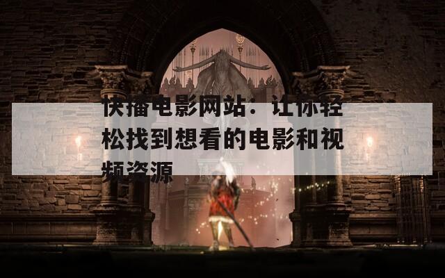 快播电影网站：让你轻松找到想看的电影和视频资源