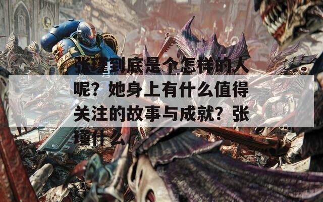 张瑾到底是个怎样的人呢？她身上有什么值得关注的故事与成就？张瑾什么