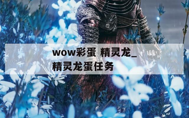 wow彩蛋 精灵龙_精灵龙蛋任务