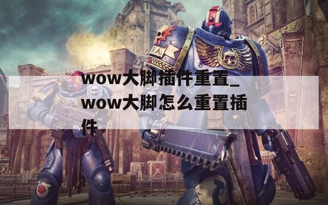 wow大脚插件重置_wow大脚怎么重置插件