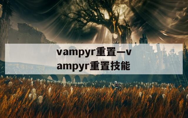 vampyr重置—vampyr重置技能