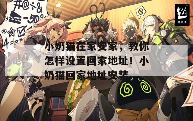 小奶猫在家安家，教你怎样设置回家地址！小奶猫回家地址安装