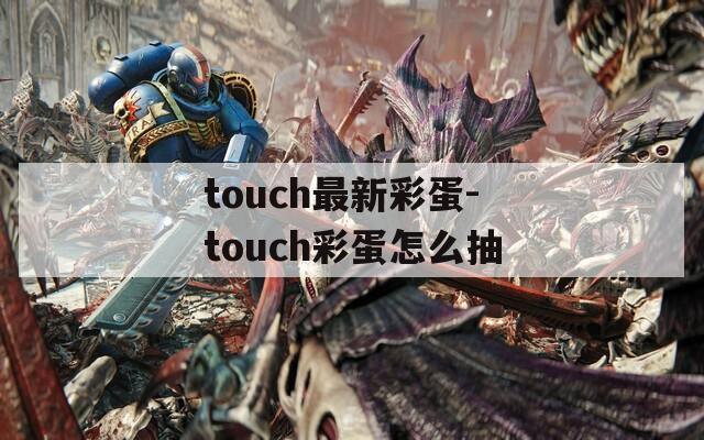 touch最新彩蛋-touch彩蛋怎么抽