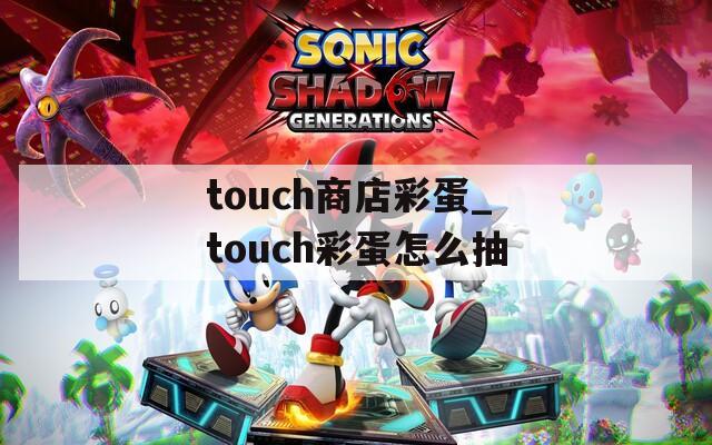 touch商店彩蛋_touch彩蛋怎么抽
