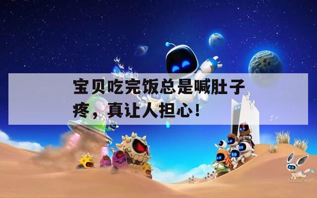 宝贝吃完饭总是喊肚子疼，真让人担心！