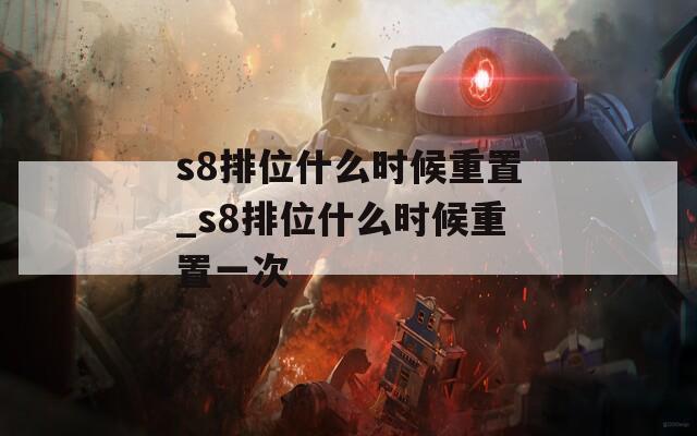 s8排位什么时候重置_s8排位什么时候重置一次