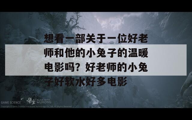 想看一部关于一位好老师和他的小兔子的温暖电影吗？好老师的小兔子好软水好多电影