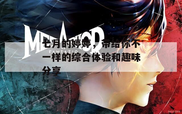 七月的婷婷，带给你不一样的综合体验和趣味分享
