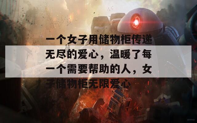 一个女子用储物柜传递无尽的爱心，温暖了每一个需要帮助的人，女子储物柜无限爱心