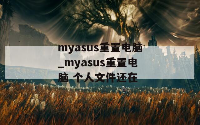 myasus重置电脑_myasus重置电脑 个人文件还在