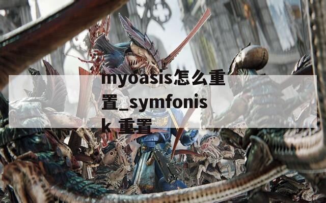 myoasis怎么重置_symfonisk 重置