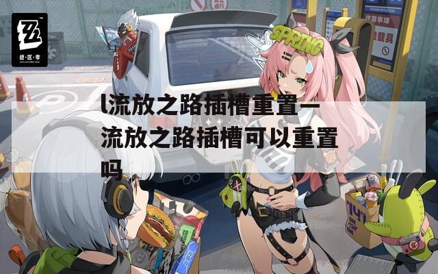 l流放之路插槽重置—流放之路插槽可以重置吗