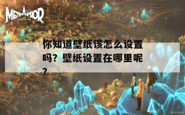 你知道壁纸该怎么设置吗？壁纸设置在哪里呢？