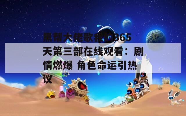 黑帮大佬歌我的365天第三部在线观看：剧情燃爆 角色命运引热议