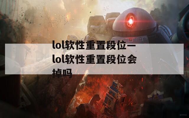 lol软性重置段位—lol软性重置段位会掉吗