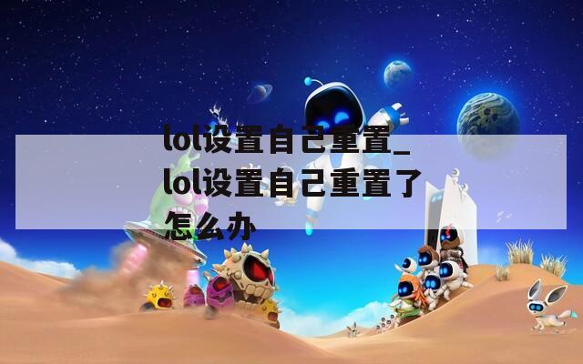 lol设置自己重置_lol设置自己重置了怎么办