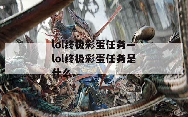 lol终极彩蛋任务—lol终极彩蛋任务是什么