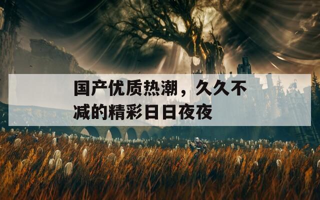 国产优质热潮，久久不减的精彩日日夜夜