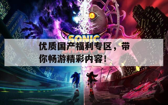 优质国产福利专区，带你畅游精彩内容！