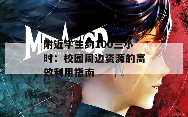 附近学生约100三小时：校园周边资源的高效利用指南