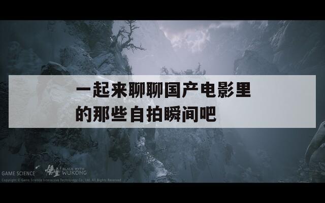 一起来聊聊国产电影里的那些自拍瞬间吧