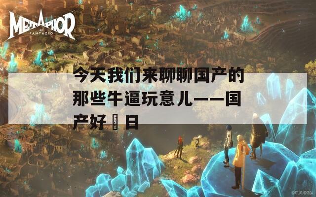 今天我们来聊聊国产的那些牛逼玩意儿——国产好屌日