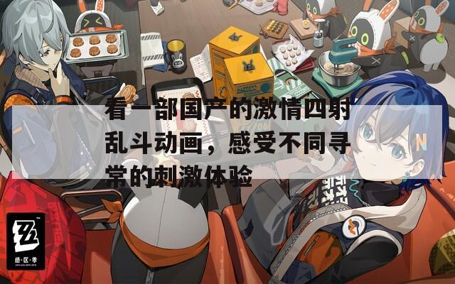 看一部国产的激情四射乱斗动画，感受不同寻常的刺激体验