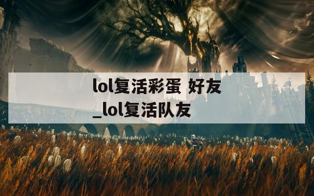 lol复活彩蛋 好友_lol复活队友