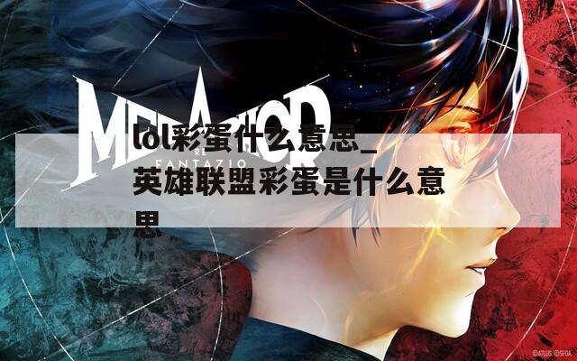 lol彩蛋什么意思_英雄联盟彩蛋是什么意思