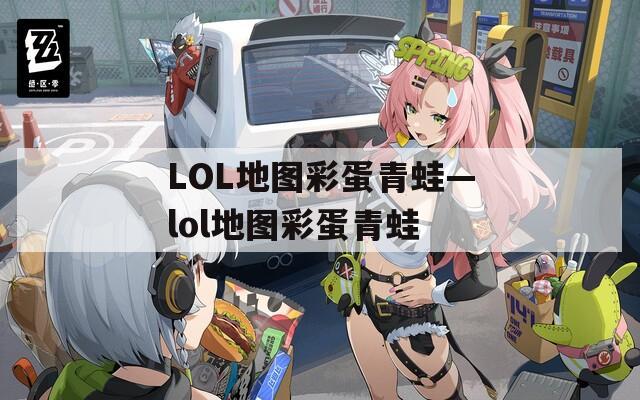 LOL地图彩蛋青蛙—lol地图彩蛋青蛙