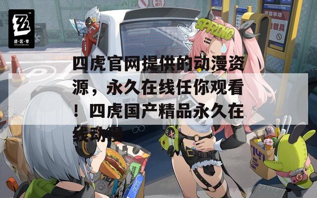 四虎官网提供的动漫资源，永久在线任你观看！四虎国产精品永久在线动漫