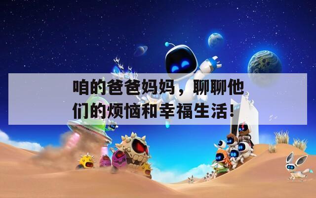 咱的爸爸妈妈，聊聊他们的烦恼和幸福生活！