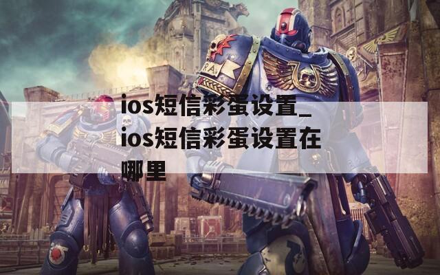 ios短信彩蛋设置_ios短信彩蛋设置在哪里